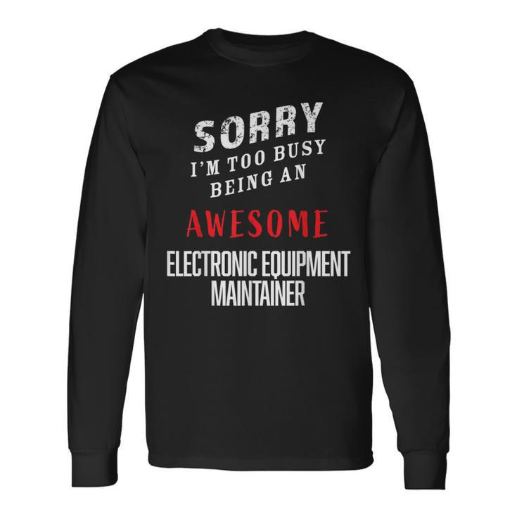 Sorry Busy Being An Awesome Electronic Equipment Maintainer Long Sleeve T-Shirt