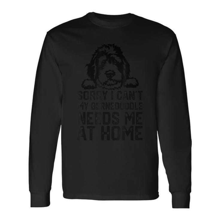 Sorry I Can't My Bernedoodle Needs Me At Home Long Sleeve T-Shirt Gifts ideas