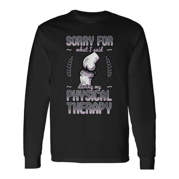 Sorry For What I Said During Physical Therapy Knee Surgery Long Sleeve T-Shirt