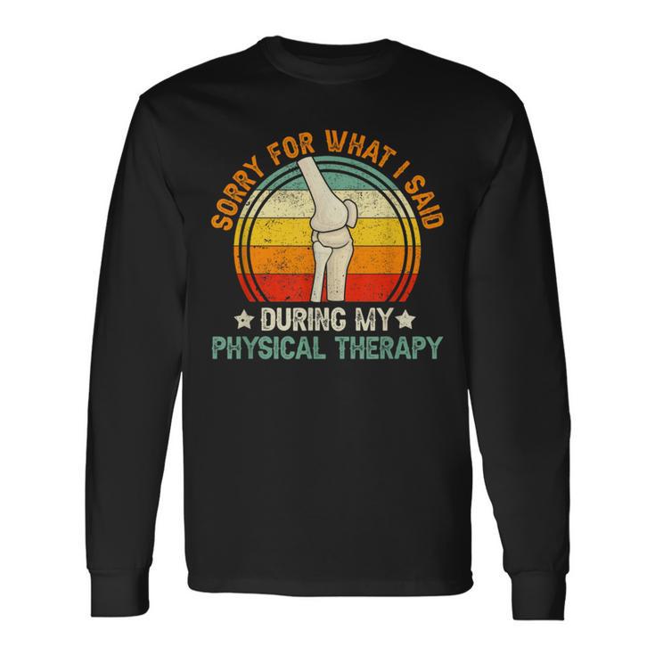 Sorry What I Said During My Physical Therapy Recovery Knee Long Sleeve T-Shirt