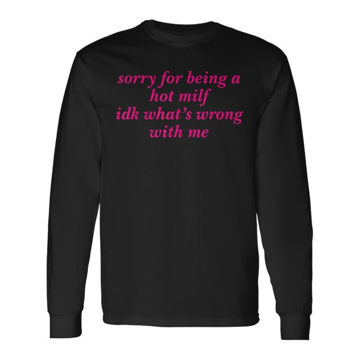 Sorry For Being A Hot Milf Idk What’S Wrong With Me Long Sleeve T-Shirt