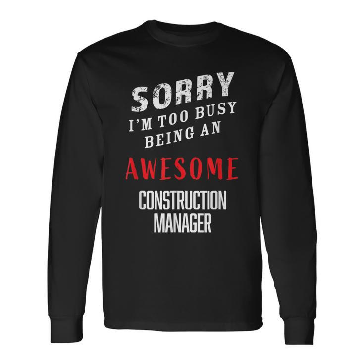 Sorry I'm Too Busy Being An Awesome Construction Manager Long Sleeve T-Shirt