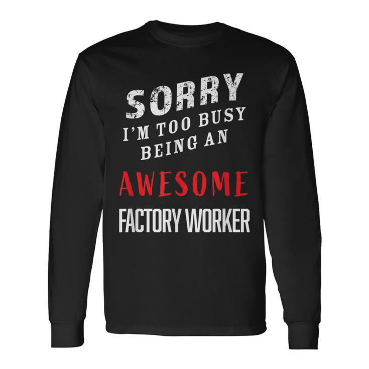 Sorry I'm Too Busy Being An Awesome Factory Worker Long Sleeve T-Shirt