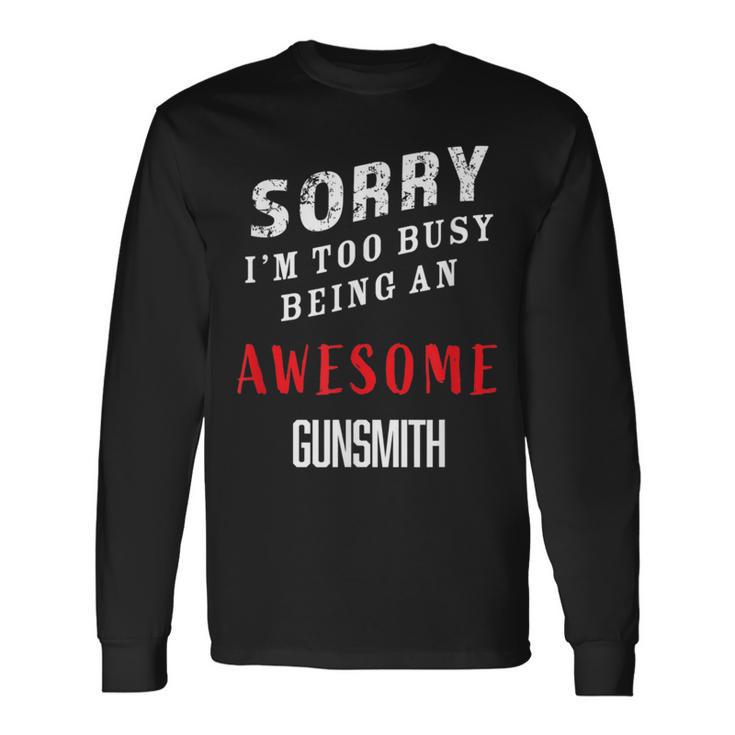 Sorry I'm Too Busy Being An Awesome Gunsmith Long Sleeve T-Shirt