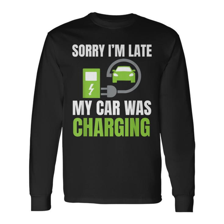 Sorry I'm Late My Car Was Charging A Ev Electric Car Long Sleeve T-Shirt