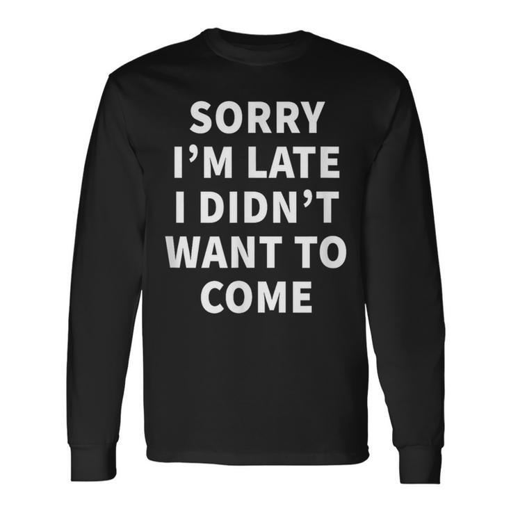 Sorry I'm Late I Didn't Want To Come Office Job Long Sleeve T-Shirt