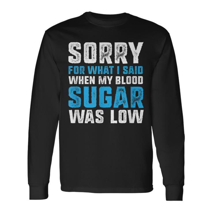 Sorry For What I Said When My Blood Sugar Was Low Diabetes Long Sleeve T-Shirt