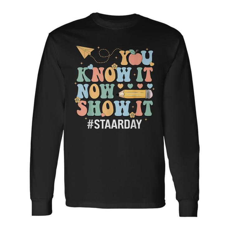 Staar Day You Know It Now Show It Test Day Teacher Long Sleeve T-Shirt