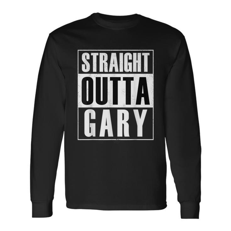 Straight Outta Gary Indiana And In T Long Sleeve T-Shirt