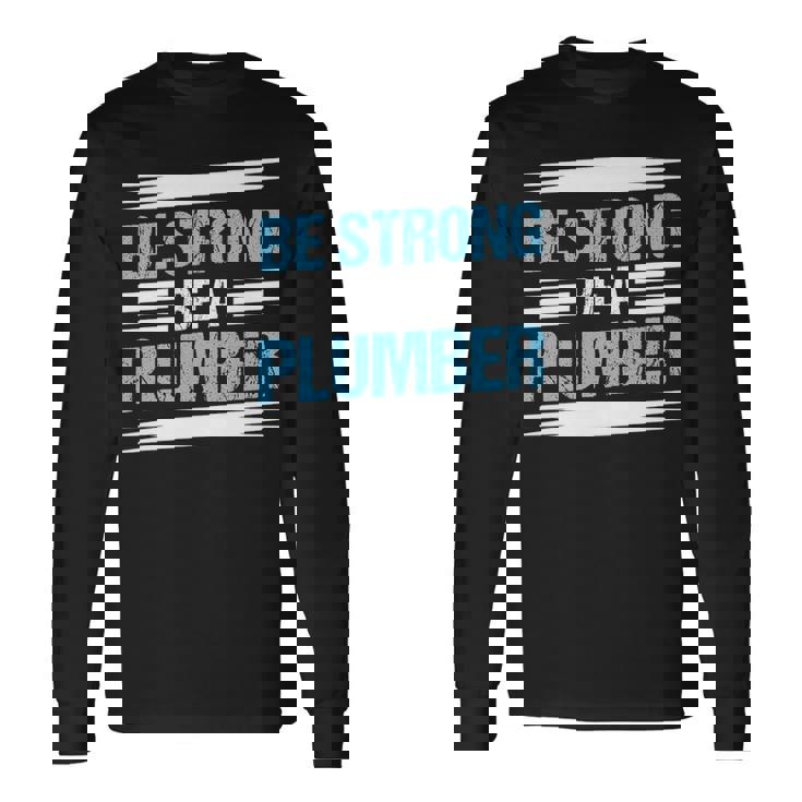 Be Strong Be A Plumber Plumbing Long Sleeve T-Shirt