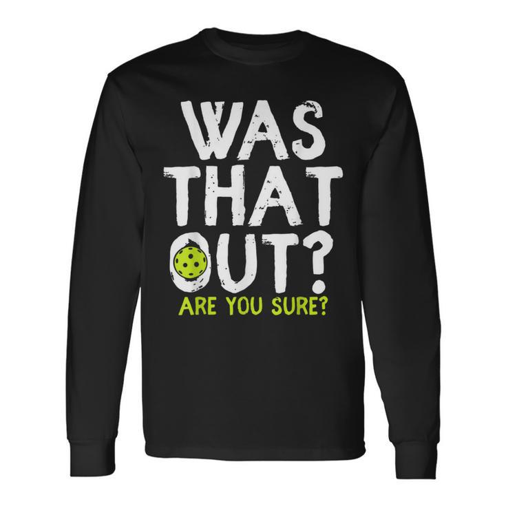 Was That Out Are You Sure Pickleball Player Sayings Long Sleeve T-Shirt