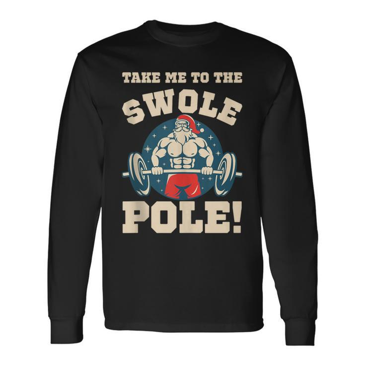 Take Me To The Swole Pole Muscle Santa Christmas Workout Long Sleeve T-Shirt