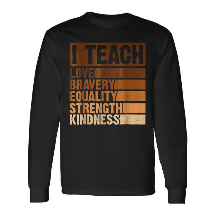 I Teach Love Bravery Strength Black History Month Teacher Long Sleeve T-Shirt