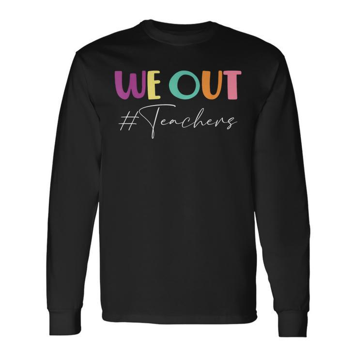 We Out Teachers End Of School Year Happy Last Day Of School Long Sleeve T-Shirt