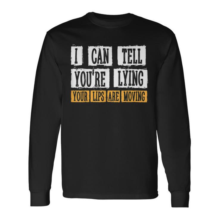 I Can Tell You're Lying Your Lips Are Moving Sarcasm Long Sleeve T-Shirt