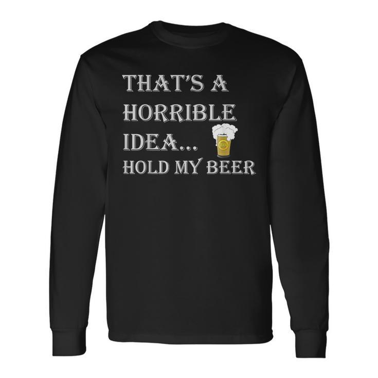 That's A Horrible Idea Hold My Beer Country Redneck Drinking Long Sleeve T-Shirt