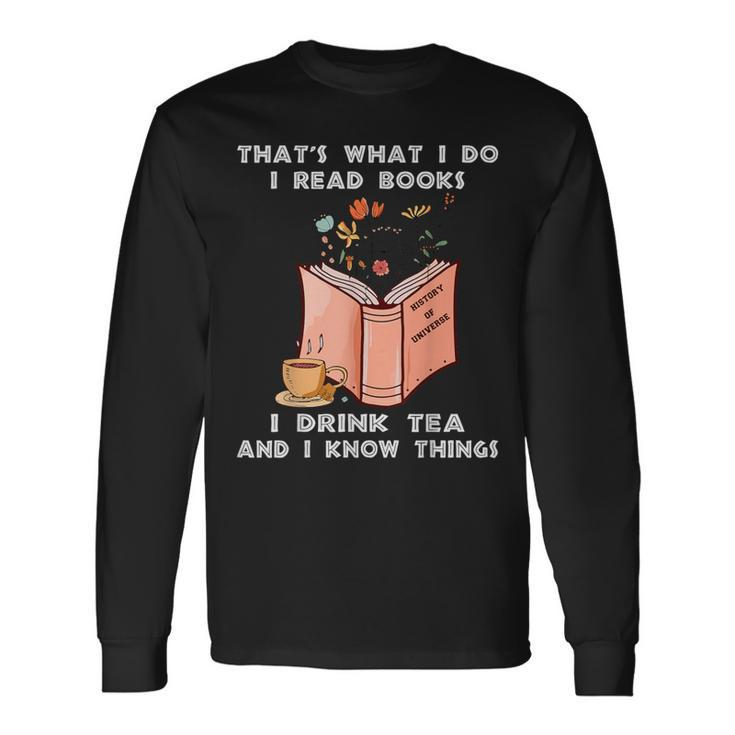 That's What I Do I Read Books I Drink Tea And I Know Things Long Sleeve T-Shirt Gifts ideas