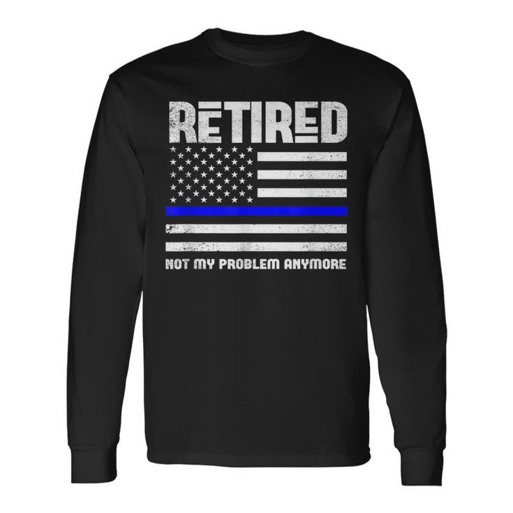 Thin Blue Line Retired Not My Problem Anymore Police Long Sleeve T-Shirt