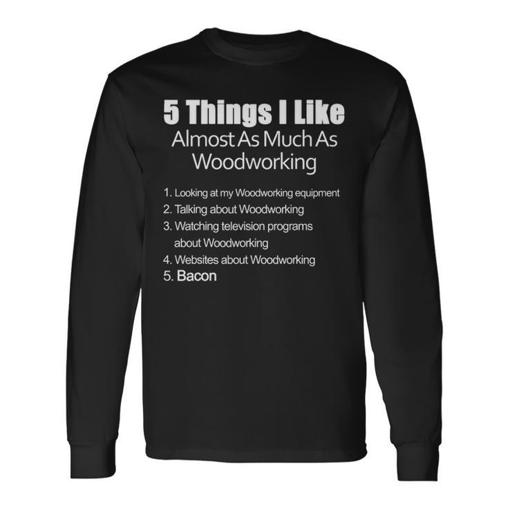 Things I Like Almost As Much As Woodworking & Bacon Long Sleeve T-Shirt