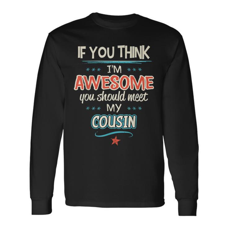 If You Think I'm Awesome You Should Meet My Cousin Long Sleeve T-Shirt