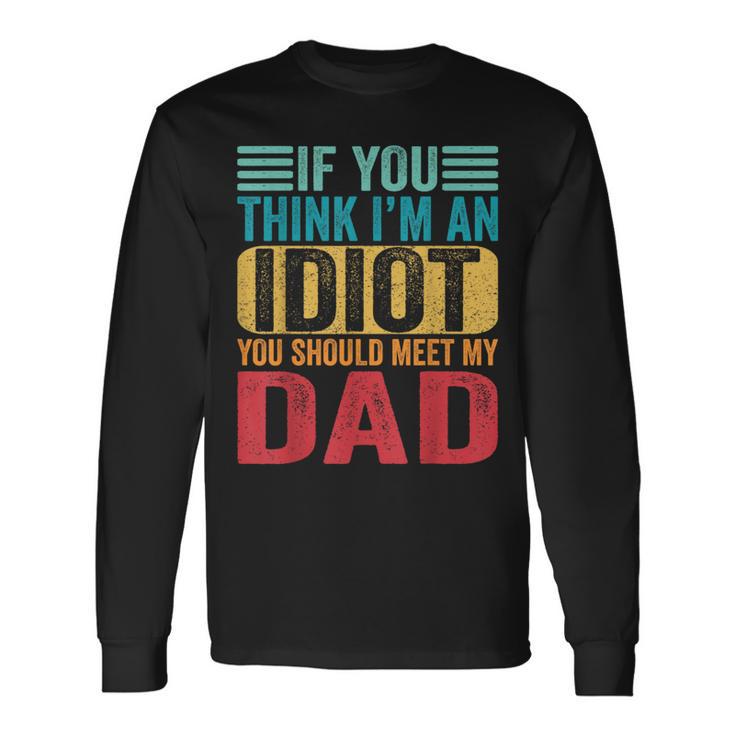 If You Think I'm An Idiot You Should Meet My Dad Long Sleeve T-Shirt