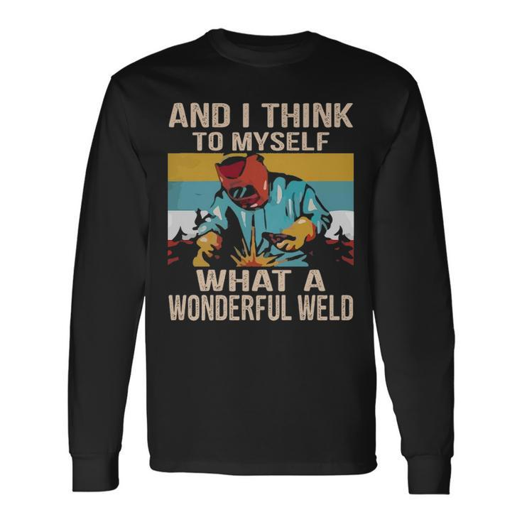 And I Think To Myself What A Wonderful Weld Welder Long Sleeve T-Shirt