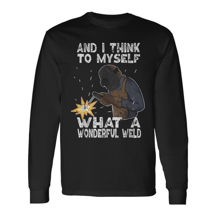 And I Think To Myself What A Wonderful Weld Welder Welding Long Sleeve T-Shirt