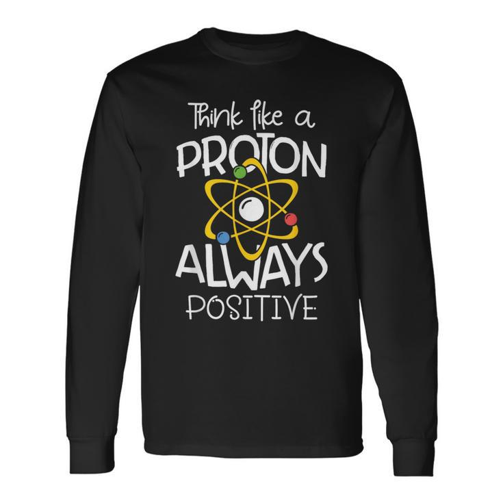 Think Like A Proton Always Positive Science Teacher Long Sleeve T-Shirt