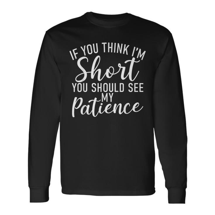 If You Think Im Short You Should See My Patience Short Long Sleeve T-Shirt