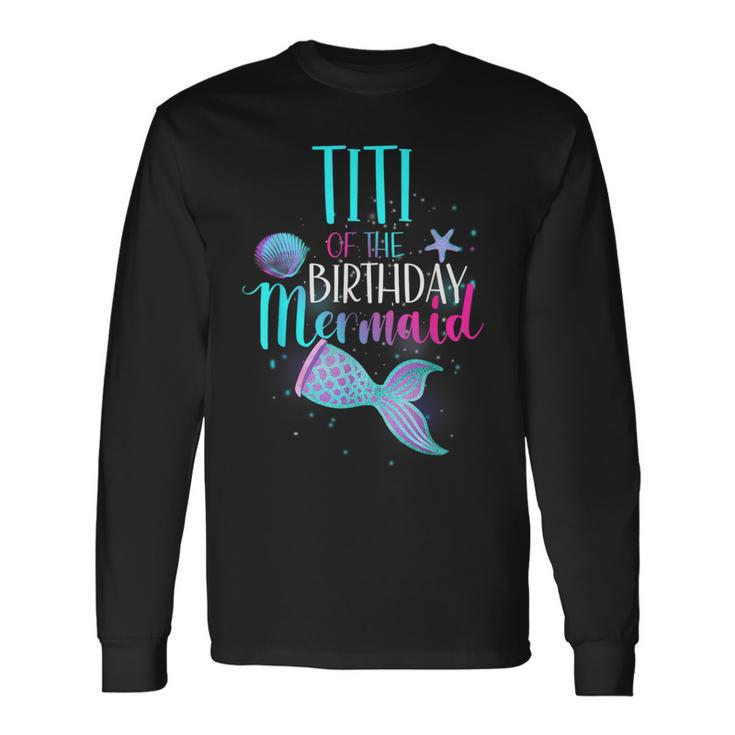 Titi Of The Birthday Mermaid Matching Family Birthday Long Sleeve T-Shirt Gifts ideas