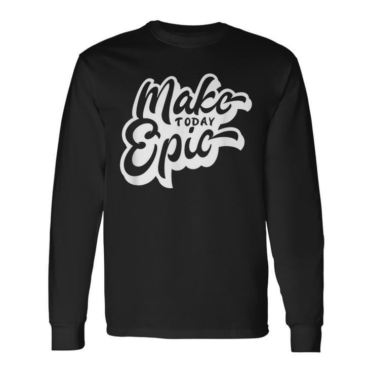 Make Today Epic Long Sleeve T-Shirt