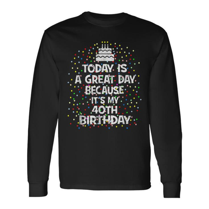Today Is A Great Day Because It's My 40Th Birthday Present Long Sleeve T-Shirt