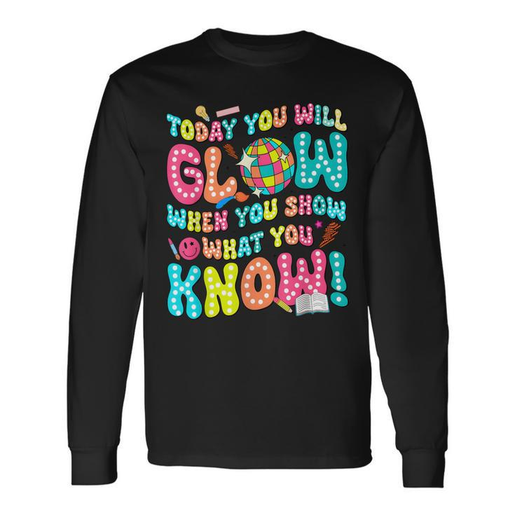 Today You Will Glow When You Show What You Know Long Sleeve T-Shirt