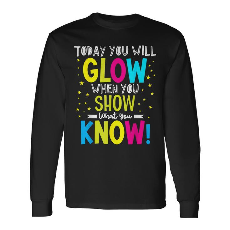 Today You Will Glow When You Show What You Know Teachers Day Long Sleeve T-Shirt