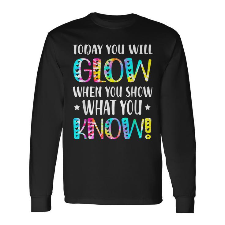 Today You Will Glow When You Show What You Know For Test Day Long Sleeve T-Shirt