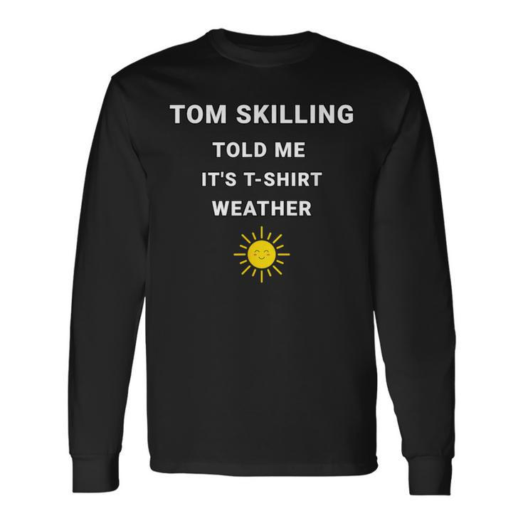 Tom Skilling Told Me Chicago Weather Long Sleeve T-Shirt
