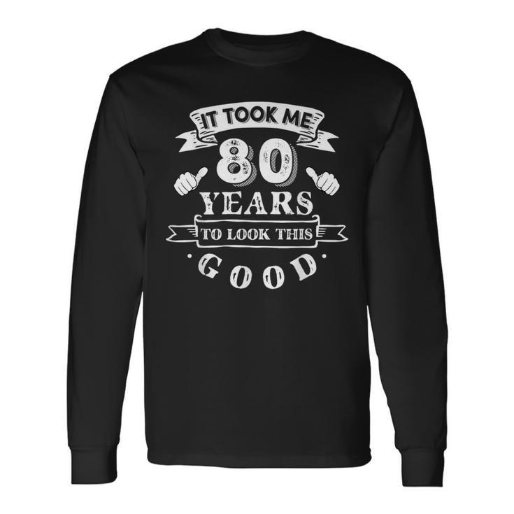 It Took Me 80 Years To Look This Good 80Th Birthday Long Sleeve T-Shirt