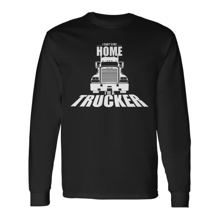 Truck Driver I Can't Stay Home I'm A Trucker Long Sleeve T-Shirt