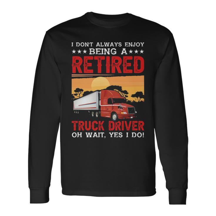 Truck Driver I Don't Always Enjoy Being A Retired Truck Driver Long Sleeve T-Shirt
