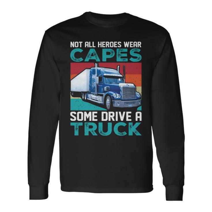 Truck Driver Not All Heroes Wear Capes Some Drive A Truck Long Sleeve T-Shirt