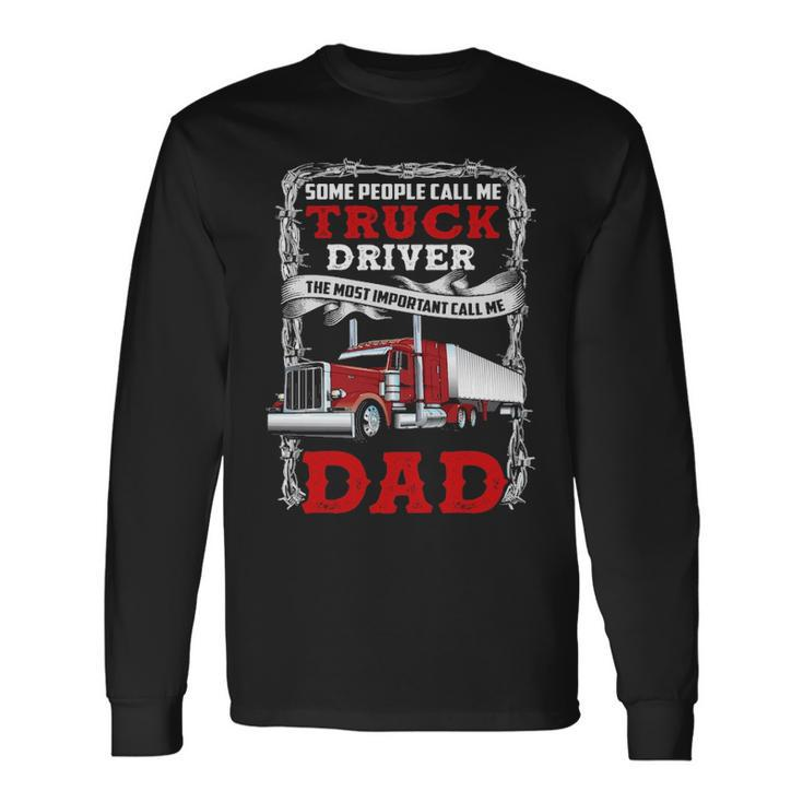 Truck Driver Some People Call Me Truck Driver The Most Important Call Me Dad Long Sleeve T-Shirt