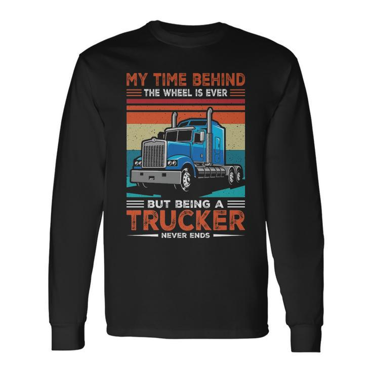Truck Driver My Time Behind The Wheel Is Ever But Being A Trucker Never Ends Long Sleeve T-Shirt Gifts ideas