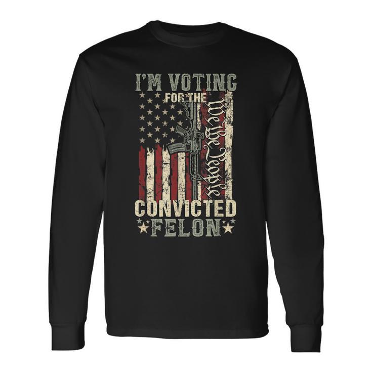 Trump 2024 Convicted Felon I'm Voting Convicted Felon 2024 Long Sleeve T-Shirt