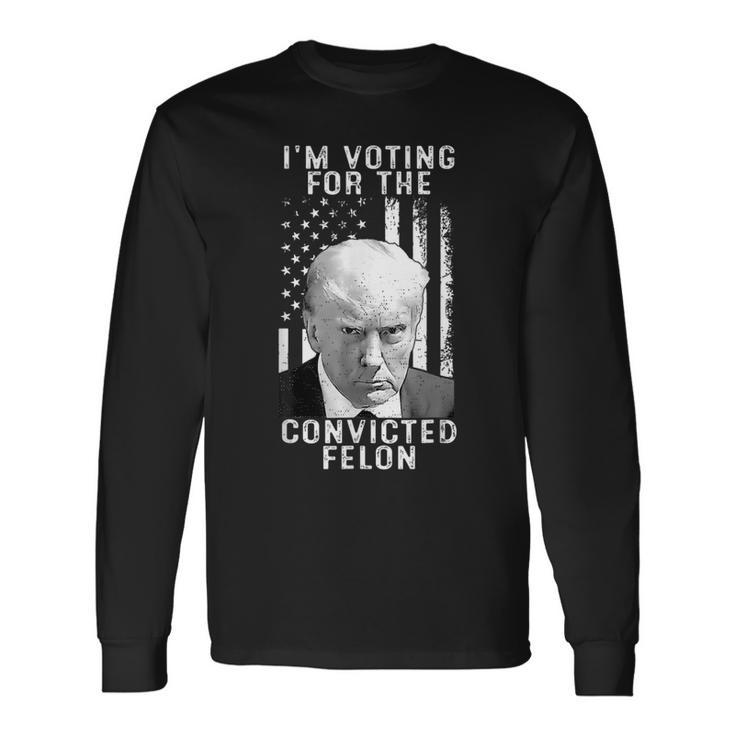 Trump 2024 Convicted Felon I Am Voting Convicted Felon 2024 Long Sleeve T-Shirt