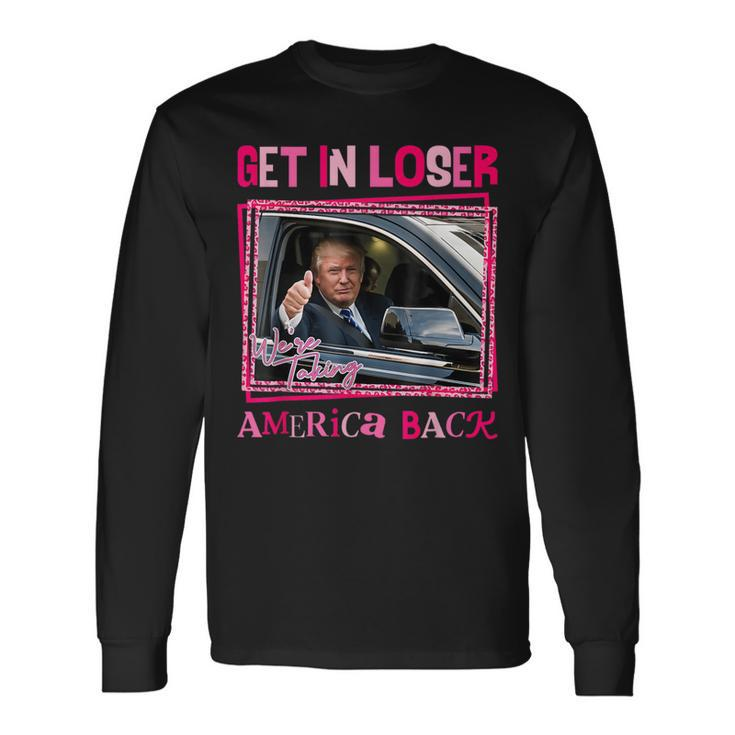 Trump 2024 Get In Loser We Are Taking America Back Long Sleeve T-Shirt
