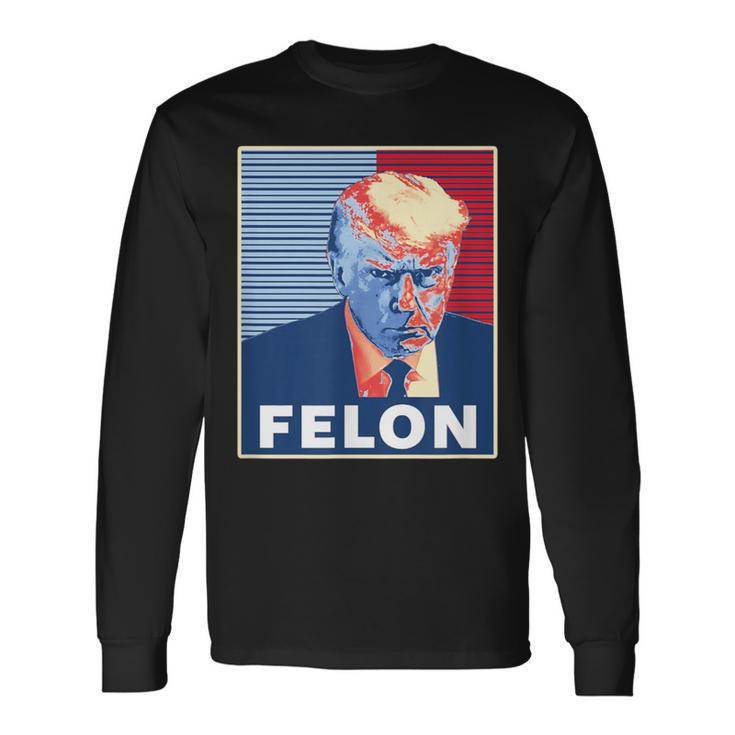 Trump Hot First American President Felon Long Sleeve T-Shirt