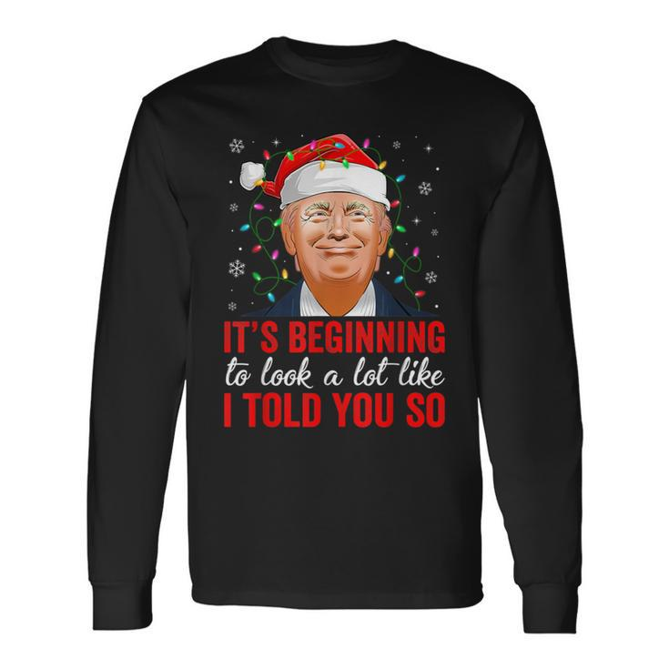 Trump It's Beginning To Look A Lot Like I Told You So Xmas Long Sleeve T-Shirt