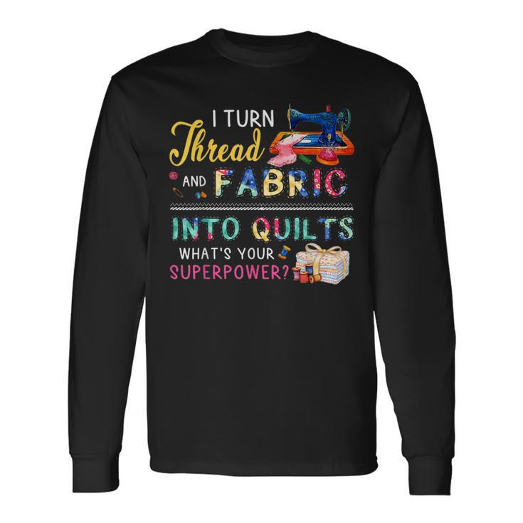 I Turn Thread And Fabric Into Quilts Love Quilting Long Sleeve T-Shirt