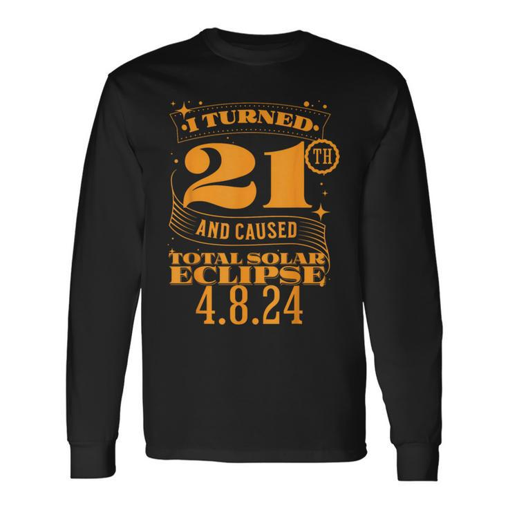 I Turned 21Th And Caused Total Solar Eclipse April 8Th 2024 Long Sleeve T-Shirt