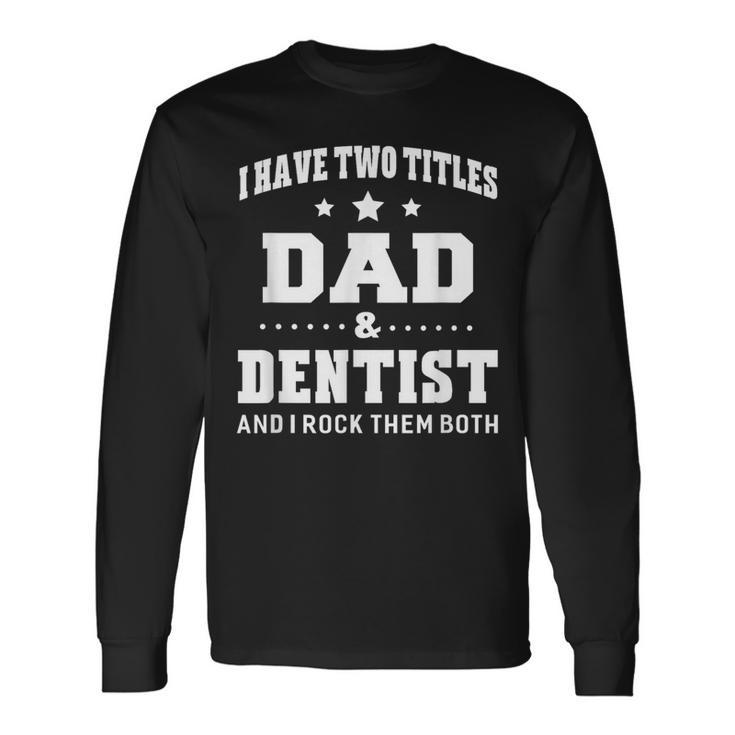I Have Two Titles Dad & Dentist Idea Long Sleeve T-Shirt